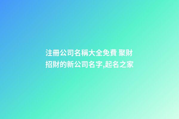 注冊公司名稱大全免費 聚財招財的新公司名字,起名之家